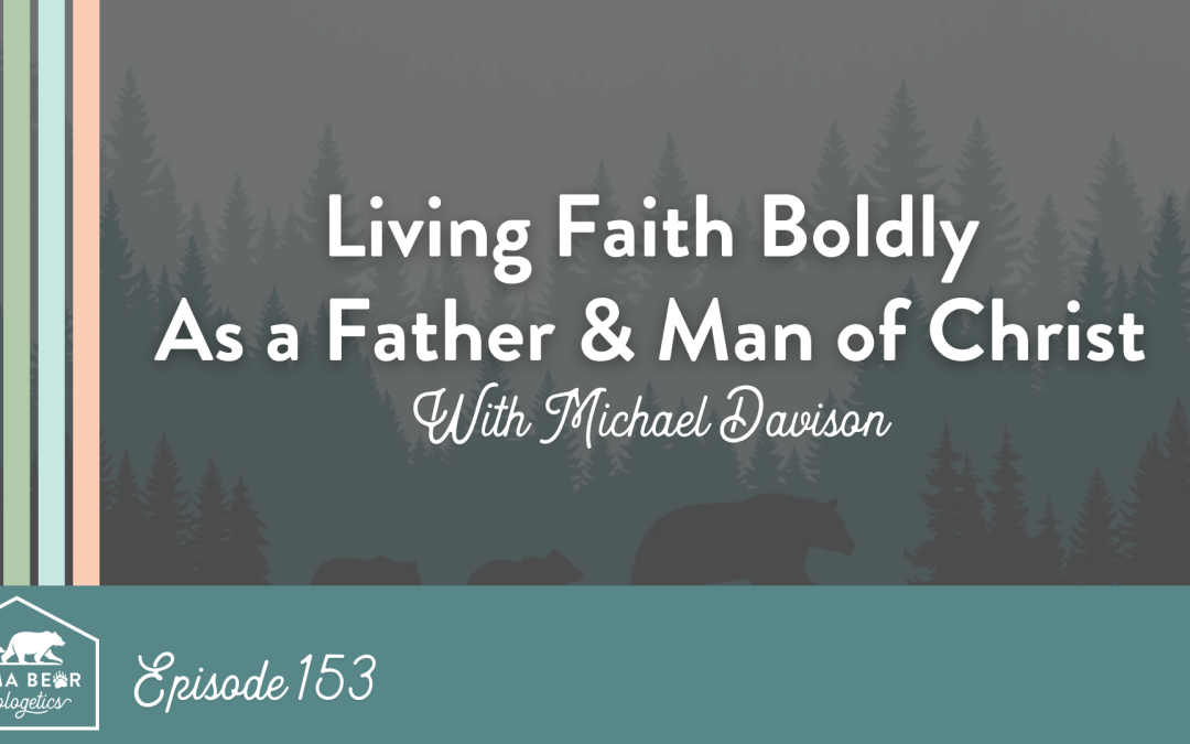 153. Living Faith Boldly as a Father and Man of Christ