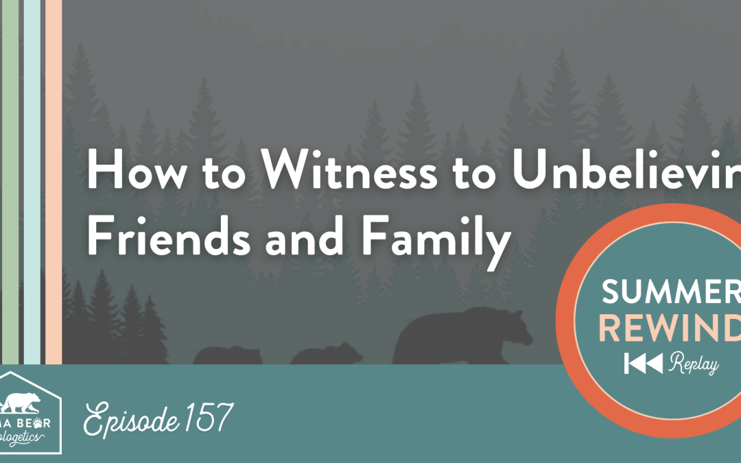 Summer Rewind: How to Witness to Unbelieving Friends and Family